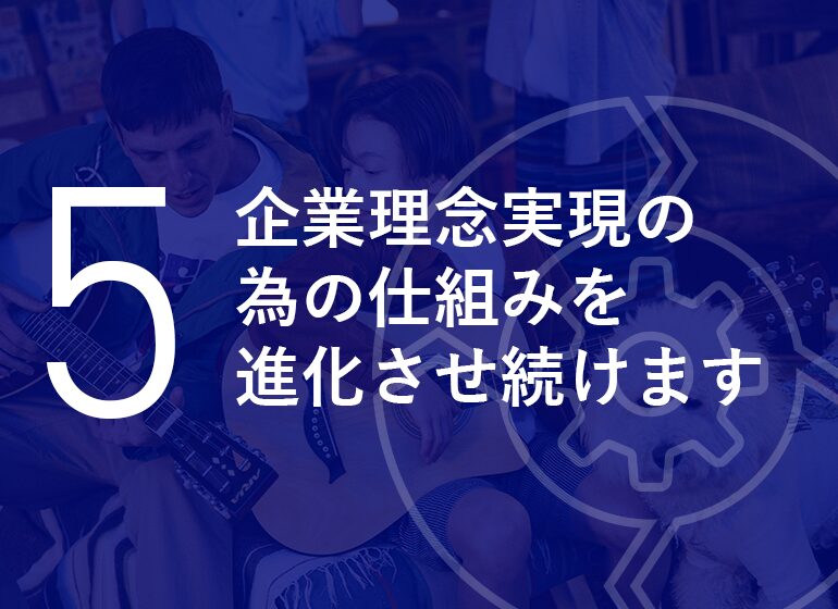 企業理念実現の為の仕組みを進化させ続けます